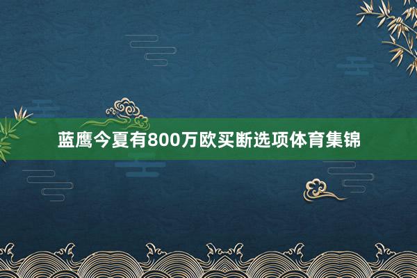 蓝鹰今夏有800万欧买断选项体育集锦