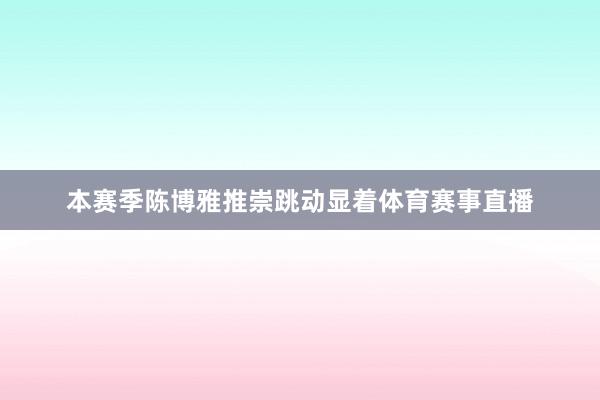 本赛季陈博雅推崇跳动显着体育赛事直播