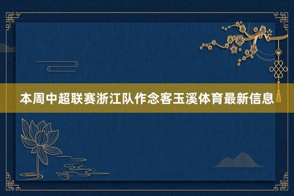 本周中超联赛浙江队作念客玉溪体育最新信息