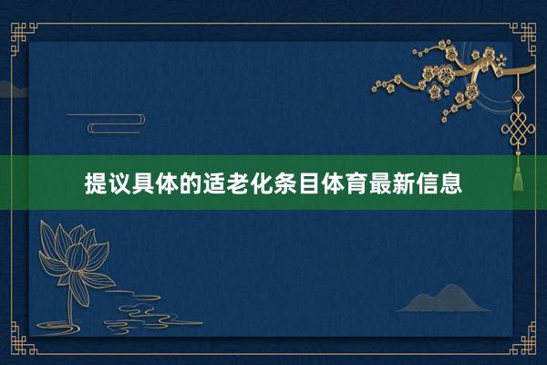 提议具体的适老化条目体育最新信息