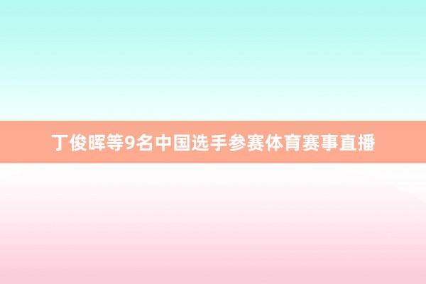 丁俊晖等9名中国选手参赛体育赛事直播