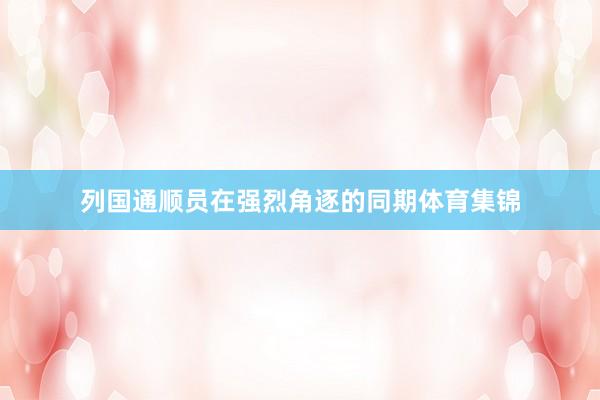 列国通顺员在强烈角逐的同期体育集锦