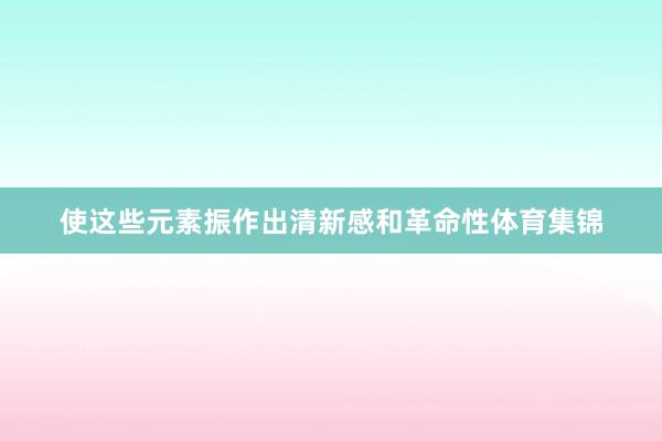 使这些元素振作出清新感和革命性体育集锦