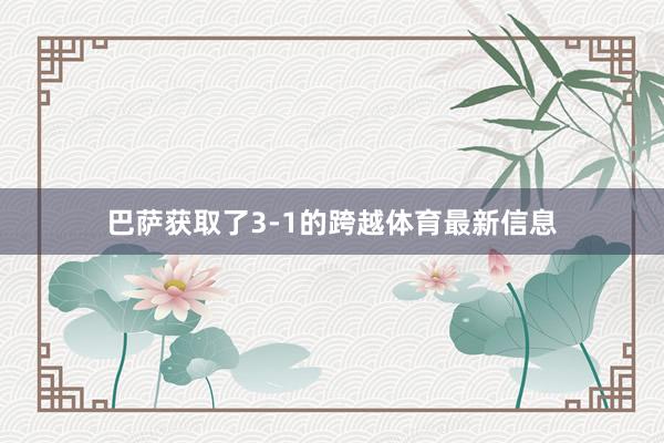 巴萨获取了3-1的跨越体育最新信息