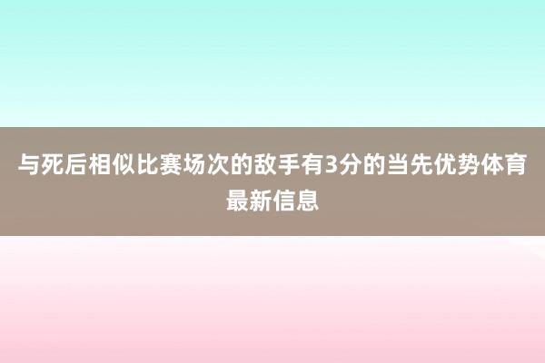 与死后相似比赛场次的敌手有3分的当先优势体育最新信息