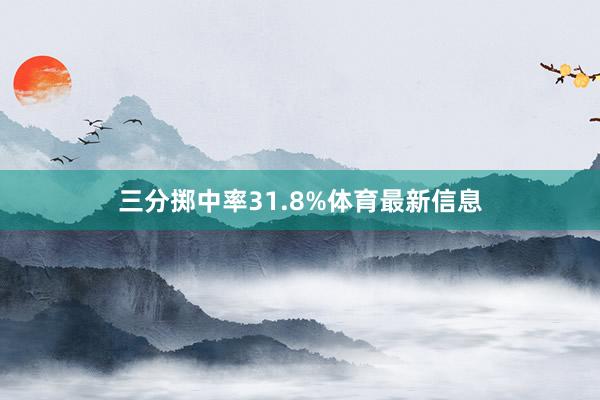 三分掷中率31.8%体育最新信息