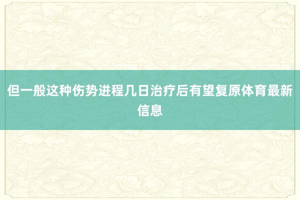 但一般这种伤势进程几日治疗后有望复原体育最新信息