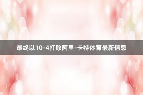 最终以10-4打败阿里-卡特体育最新信息