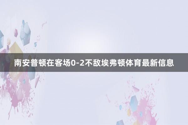 南安普顿在客场0-2不敌埃弗顿体育最新信息