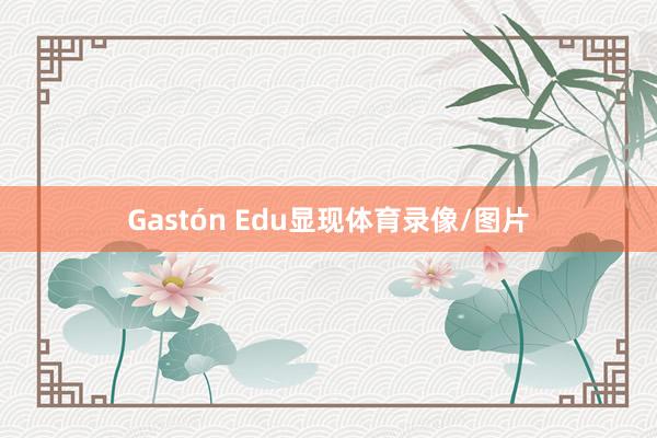 Gastón Edu显现体育录像/图片