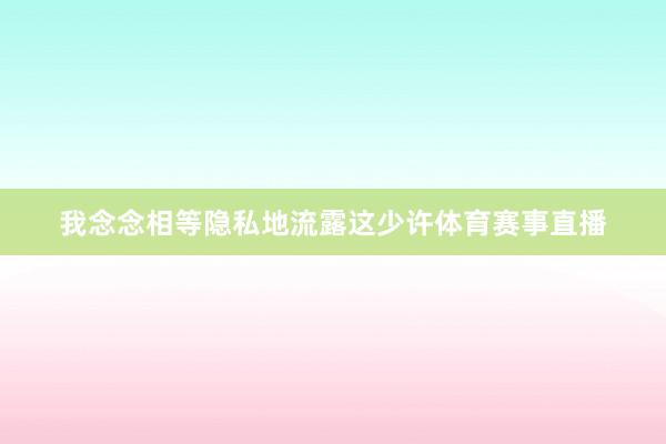 我念念相等隐私地流露这少许体育赛事直播