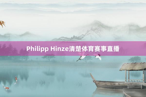 Philipp Hinze清楚体育赛事直播
