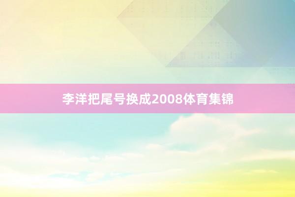 李洋把尾号换成2008体育集锦