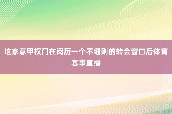 这家意甲权门在阅历一个不细则的转会窗口后体育赛事直播