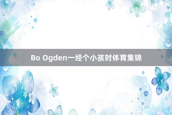 Bo Ogden一经个小孩时体育集锦