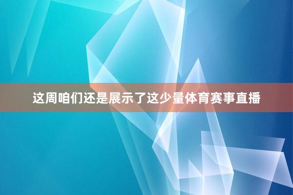 这周咱们还是展示了这少量体育赛事直播