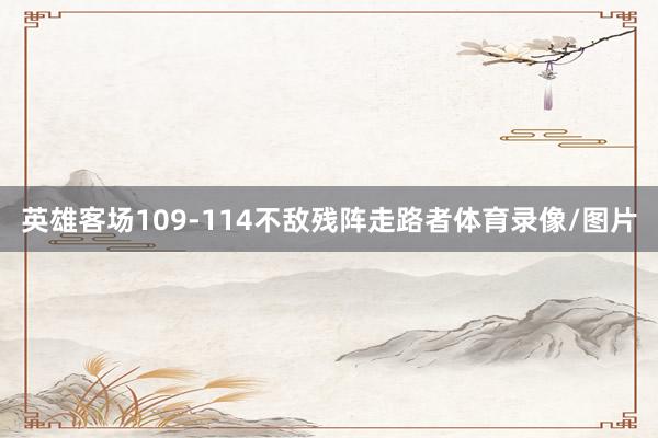 英雄客场109-114不敌残阵走路者体育录像/图片