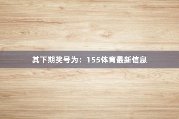 其下期奖号为：155体育最新信息
