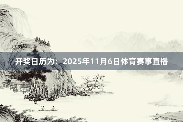 开奖日历为：2025年11月6日体育赛事直播