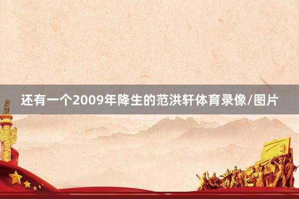 还有一个2009年降生的范洪轩体育录像/图片