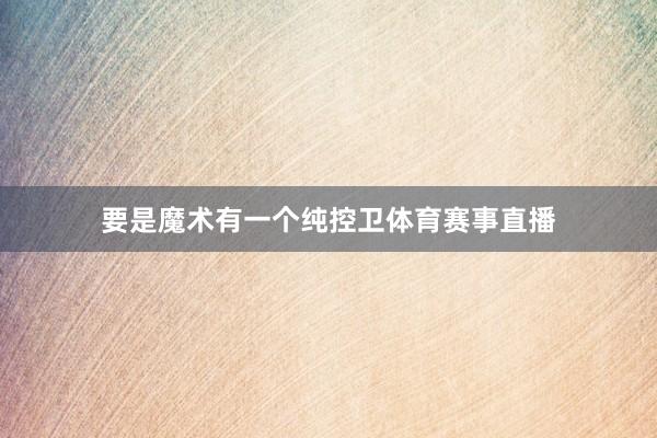 要是魔术有一个纯控卫体育赛事直播
