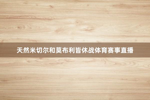 天然米切尔和莫布利皆休战体育赛事直播