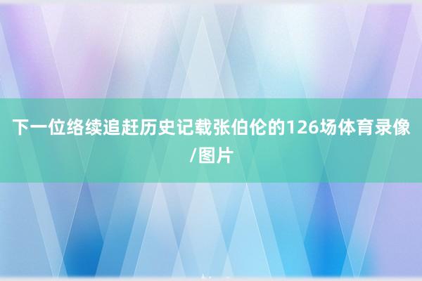 下一位络续追赶历史记载张伯伦的126场体育录像/图片