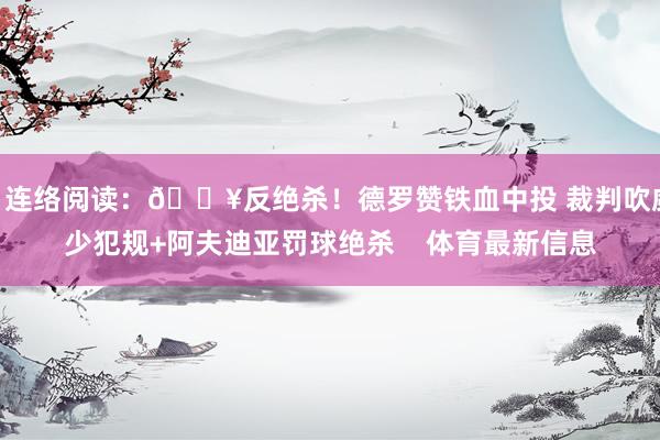 ”连络阅读：💥反绝杀！德罗赞铁血中投 裁判吹威少犯规+阿夫迪亚罚球绝杀    体育最新信息