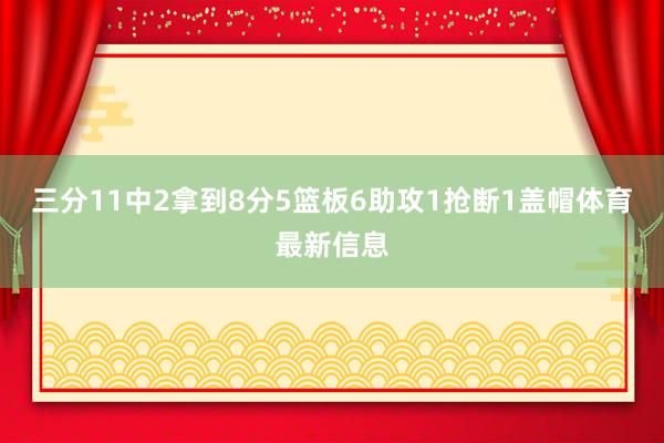 三分11中2拿到8分5篮板6助攻1抢断1盖帽体育最新信息