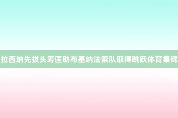 拉西纳先拔头筹匡助布基纳法索队取得跳跃体育集锦