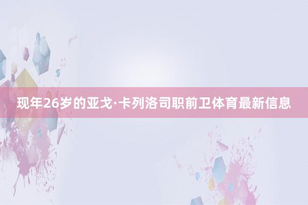 现年26岁的亚戈·卡列洛司职前卫体育最新信息