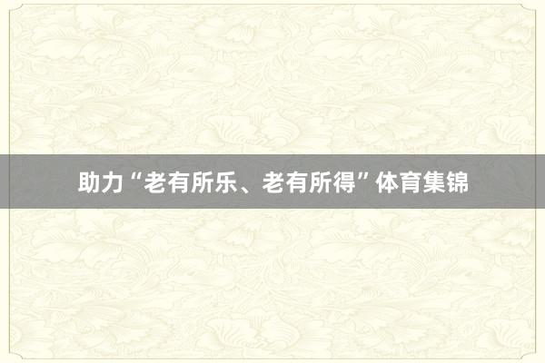 助力“老有所乐、老有所得”体育集锦