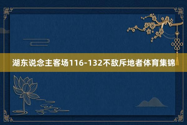 湖东说念主客场116-132不敌斥地者体育集锦