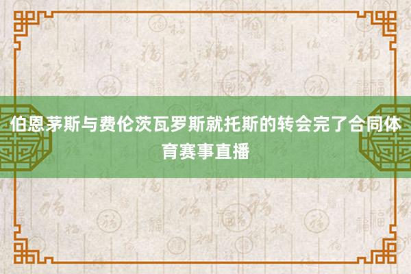 伯恩茅斯与费伦茨瓦罗斯就托斯的转会完了合同体育赛事直播