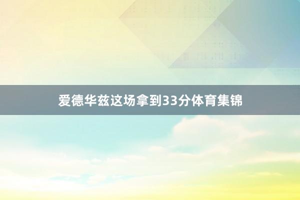 爱德华兹这场拿到33分体育集锦