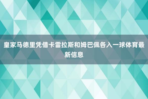 皇家马德里凭借卡雷拉斯和姆巴佩各入一球体育最新信息