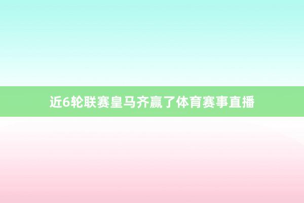 近6轮联赛皇马齐赢了体育赛事直播
