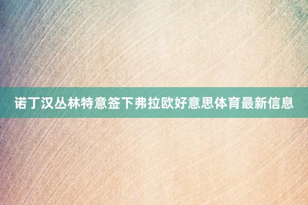 诺丁汉丛林特意签下弗拉欧好意思体育最新信息
