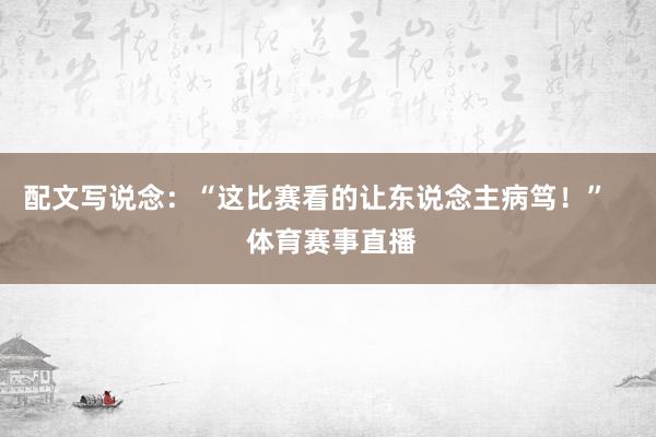 配文写说念：“这比赛看的让东说念主病笃！”    体育赛事直播