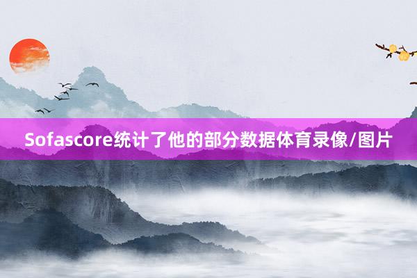 Sofascore统计了他的部分数据体育录像/图片
