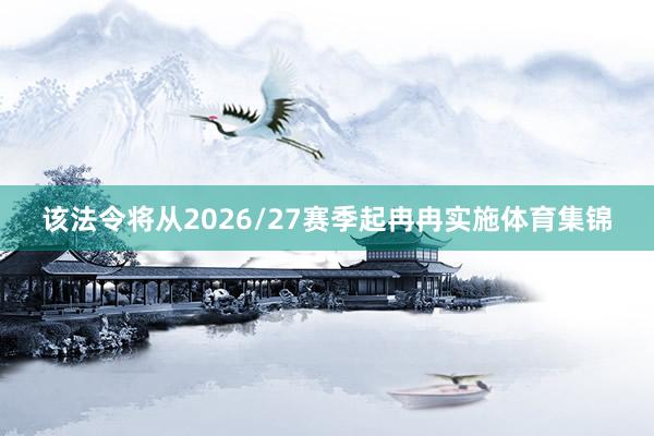 该法令将从2026/27赛季起冉冉实施体育集锦
