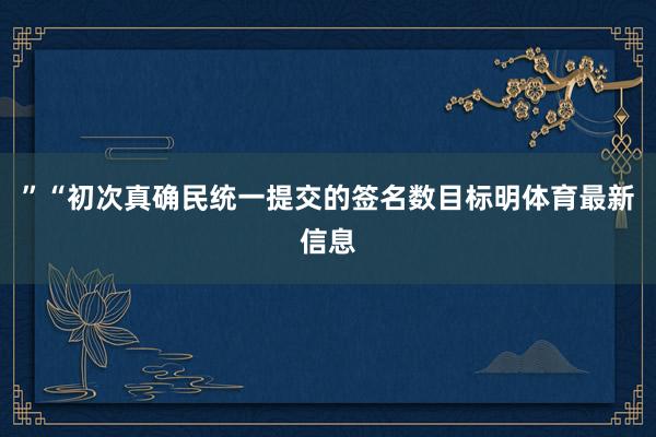 ”“初次真确民统一提交的签名数目标明体育最新信息