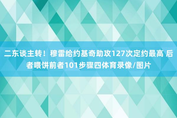 二东谈主转！穆雷给约基奇助攻127次定约最高 后者喂饼前者101步骤四体育录像/图片