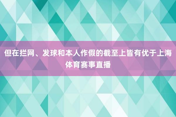 但在拦网、发球和本人作假的截至上皆有优于上海体育赛事直播
