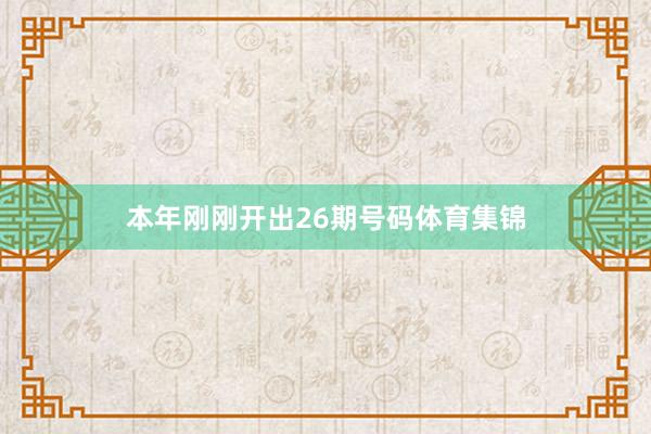 本年刚刚开出26期号码体育集锦