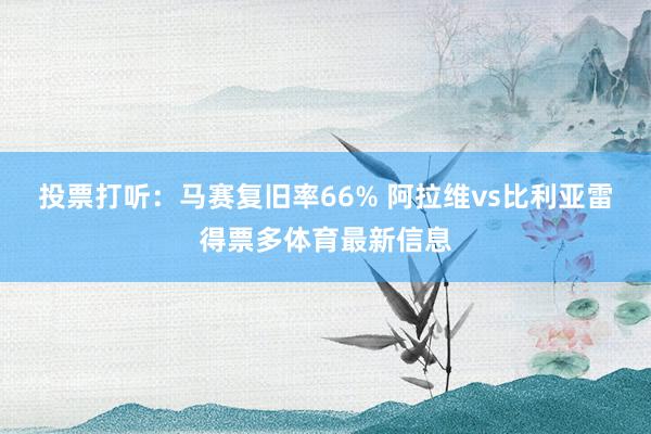 投票打听:马赛复旧率66% 阿拉维vs比利亚雷得票多体育最新信息