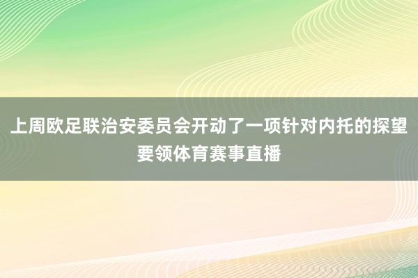 上周欧足联治安委员会开动了一项针对内托的探望要领体育赛事直播