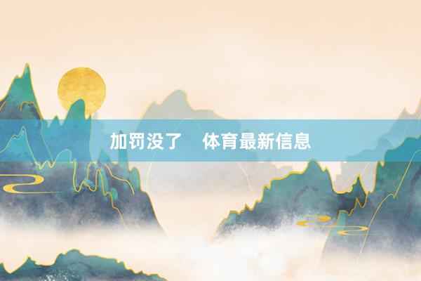 加罚没了    体育最新信息