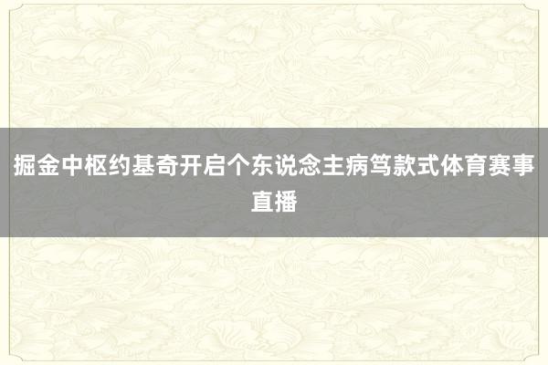 掘金中枢约基奇开启个东说念主病笃款式体育赛事直播
