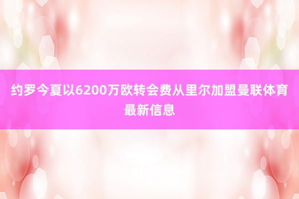 约罗今夏以6200万欧转会费从里尔加盟曼联体育最新信息